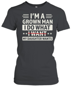I'M A GROWN MAN I DO THAT I WANT T- Classic Women's T-shirt