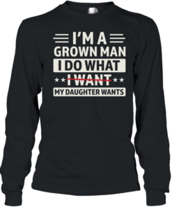 I'M A GROWN MAN I DO THAT I WANT T- Long Sleeved T-shirt