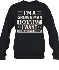 I'M A GROWN MAN I DO THAT I WANT T- Unisex Sweatshirt