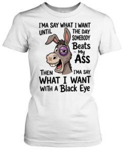 I'MA SAY WHAT I WANT UNTIL THE DAY SOMEBODY BEAT MY AS  Classic Women's T-shirt