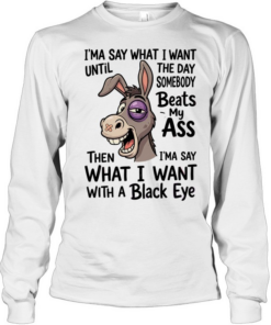 I'MA SAY WHAT I WANT UNTIL THE DAY SOMEBODY BEAT MY AS  Long Sleeved T-shirt