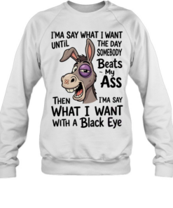 I'MA SAY WHAT I WANT UNTIL THE DAY SOMEBODY BEAT MY AS  Unisex Sweatshirt