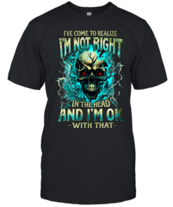 I'VE COME TO REALIZE I'M NOT RIGHT IN THE HEAD AND I'M OK WITH THAT Classic Men's T-shirt