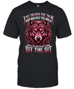I'VE TALKED THE TALK AND WALKED THE WALK NOW, AT MY AGE I'M JUST GONNA SIT THE SIT  Classic Men's T-shirt