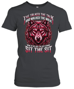 I'VE TALKED THE TALK AND WALKED THE WALK NOW, AT MY AGE I'M JUST GONNA SIT THE SIT Classic Women's T-shirt