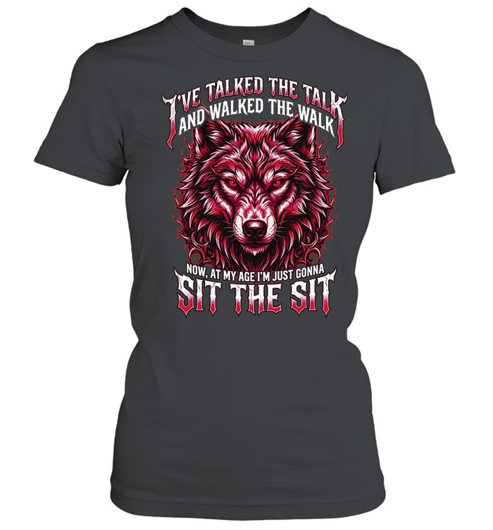I'VE TALKED THE TALK AND WALKED THE WALK NOW, AT MY AGE I'M JUST GONNA SIT THE SIT Classic Women's T-shirt