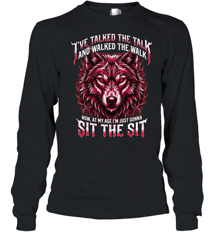 I'VE TALKED THE TALK AND WALKED THE WALK NOW, AT MY AGE I'M JUST GONNA SIT THE SIT Long Sleeved T-shirt
