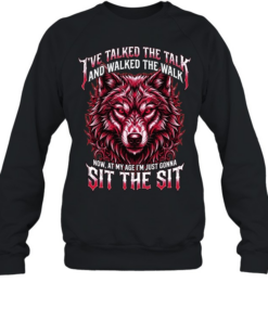I'VE TALKED THE TALK AND WALKED THE WALK NOW, AT MY AGE I'M JUST GONNA SIT THE SIT Unisex Sweatshirt