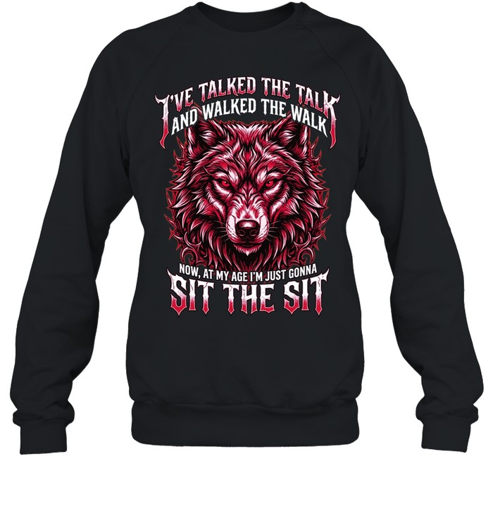 I'VE TALKED THE TALK AND WALKED THE WALK NOW, AT MY AGE I'M JUST GONNA SIT THE SIT Unisex Sweatshirt