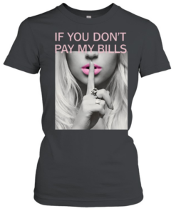 If You Don't Pay My Bills T- Classic Women's T-shirt