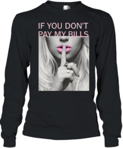 If You Don't Pay My Bills T- Long Sleeved T-shirt