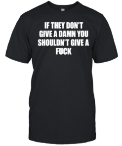 If they don’t give a damn you shouldn’t give a fuck  Classic Men's T-shirt