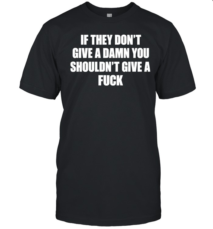 If they don’t give a damn you shouldn’t give a fuck Classic Men's T-shirt