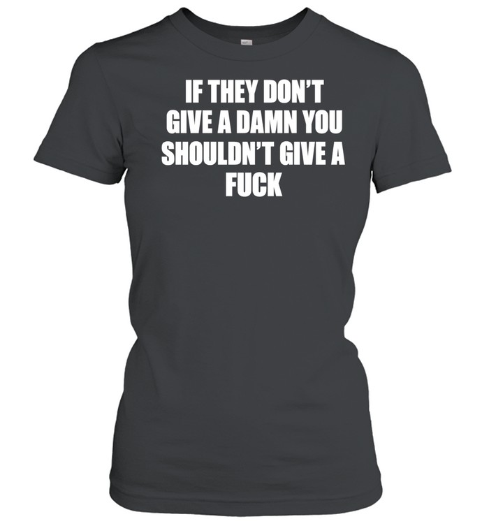 If they don’t give a damn you shouldn’t give a fuck Classic Women's T-shirt