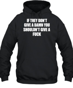 If they don’t give a damn you shouldn’t give a fuck Unisex Hoodie