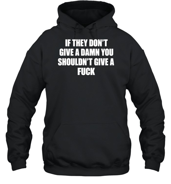 If they don’t give a damn you shouldn’t give a fuck Unisex Hoodie