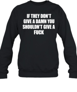 If they don’t give a damn you shouldn’t give a fuck Unisex Sweatshirt