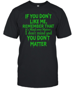 If you dont like me remember that  Classic Men's T-shirt