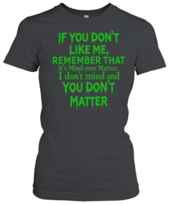 If you dont like me remember that Classic Women's T-shirt