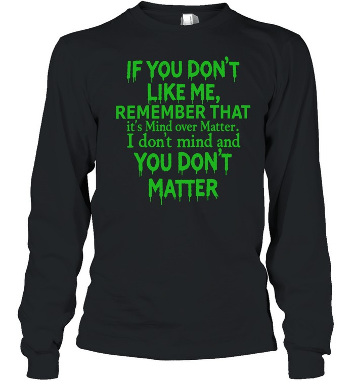 If you dont like me remember that Long Sleeved T-shirt