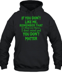 If you dont like me remember that Unisex Hoodie