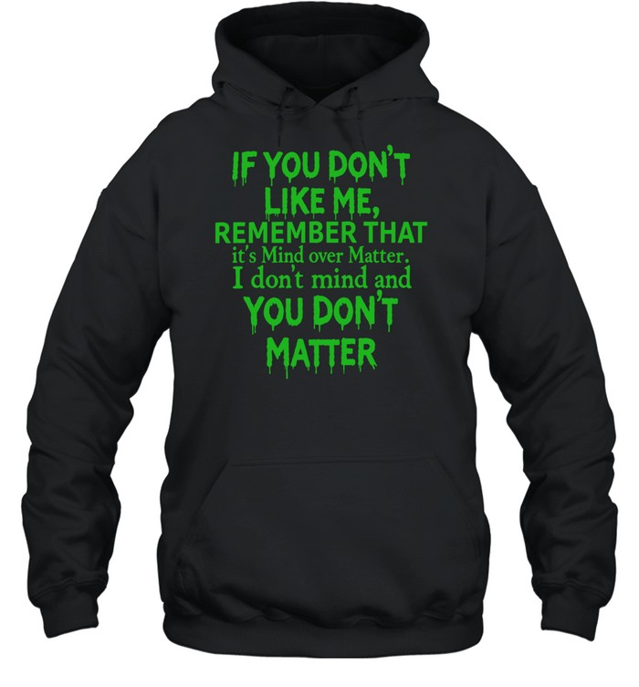 If you dont like me remember that Unisex Hoodie