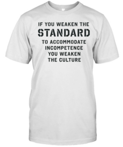 If you weaken the standard to accommodate incompetence you weaken the culture  Classic Men's T-shirt