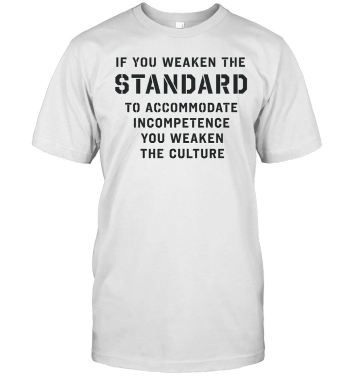 If you weaken the standard to accommodate incompetence you weaken the culture Classic Men's T-shirt
