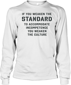 If you weaken the standard to accommodate incompetence you weaken the culture Long Sleeved T-shirt