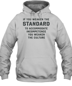 If you weaken the standard to accommodate incompetence you weaken the culture Unisex Hoodie