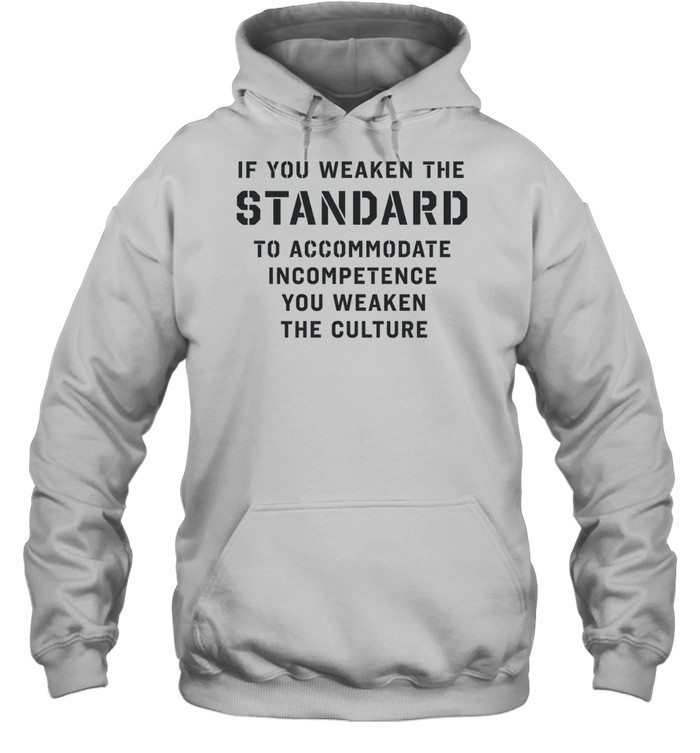 If you weaken the standard to accommodate incompetence you weaken the culture Unisex Hoodie