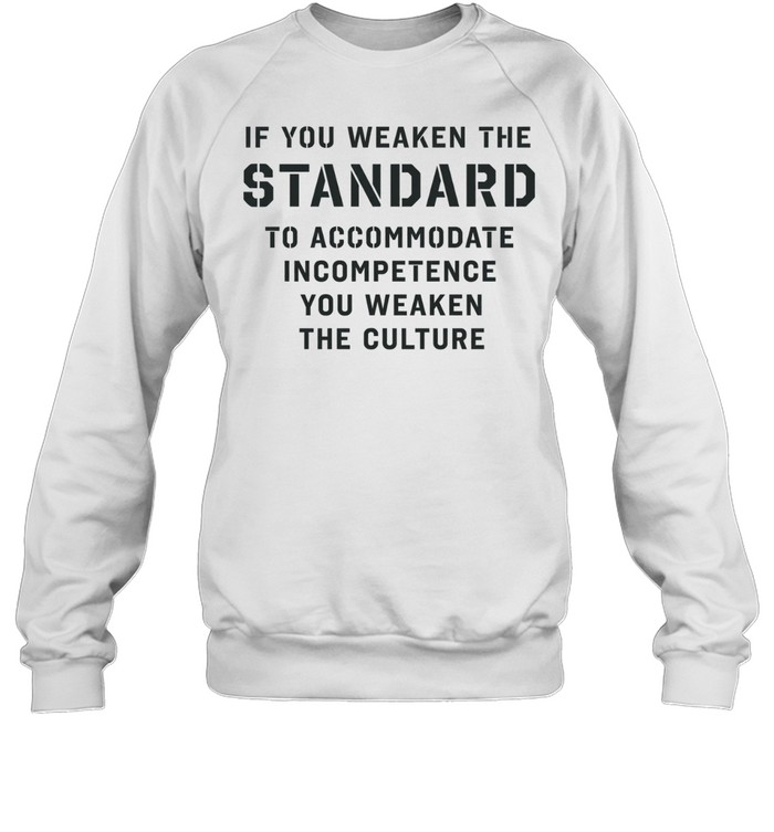 If you weaken the standard to accommodate incompetence you weaken the culture Unisex Sweatshirt