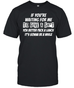 If you’re waiting for me to give a shit  Classic Men's T-shirt