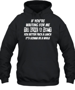 If you’re waiting for me to give a shit  Unisex Hoodie
