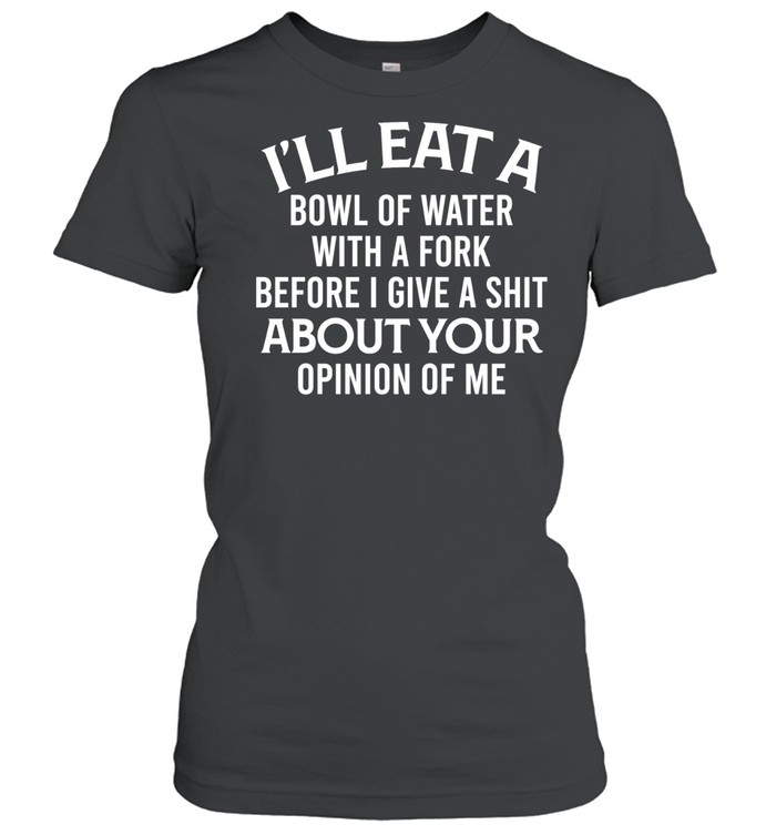I'll Eat A Bowl Of Water Classic Women's T-shirt