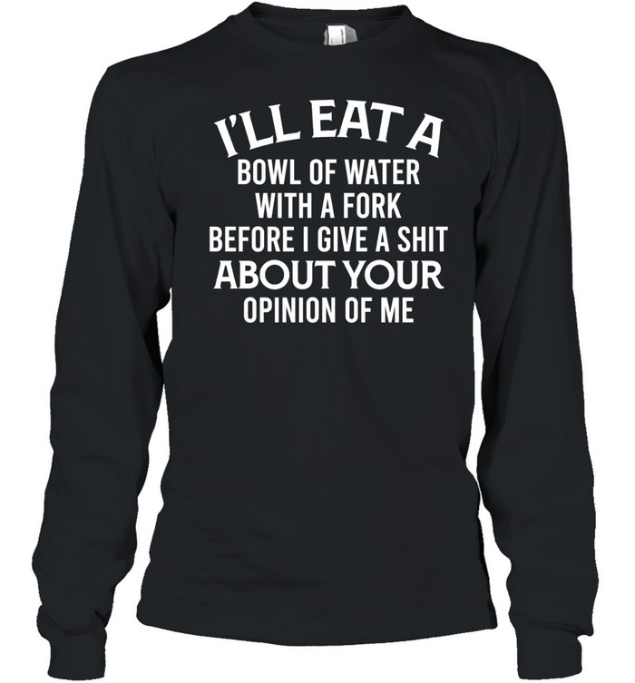 I'll Eat A Bowl Of Water Long Sleeved T-shirt