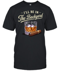 I’ll be in the backyard cigar and bourbon lover  Classic Men's T-shirt