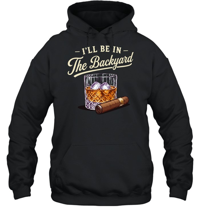 I’ll be in the backyard cigar and bourbon lover Unisex Hoodie