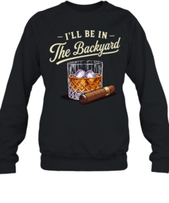 I’ll be in the backyard cigar and bourbon lover Unisex Sweatshirt