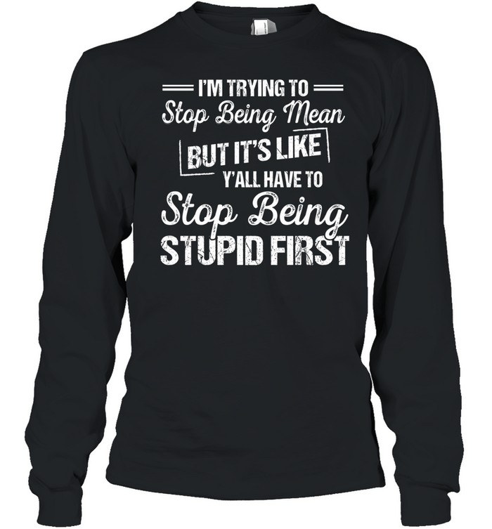 I'm Trying To Stop Being Mean Long Sleeved T-shirt