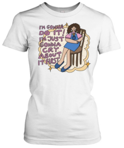 I’m gonna do it I’m just gonna cry about it first Classic Women's T-shirt