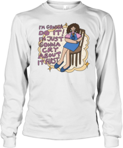 I’m gonna do it I’m just gonna cry about it first Long Sleeved T-shirt