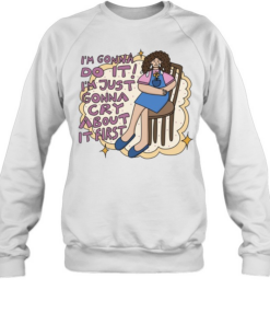 I’m gonna do it I’m just gonna cry about it first Unisex Sweatshirt