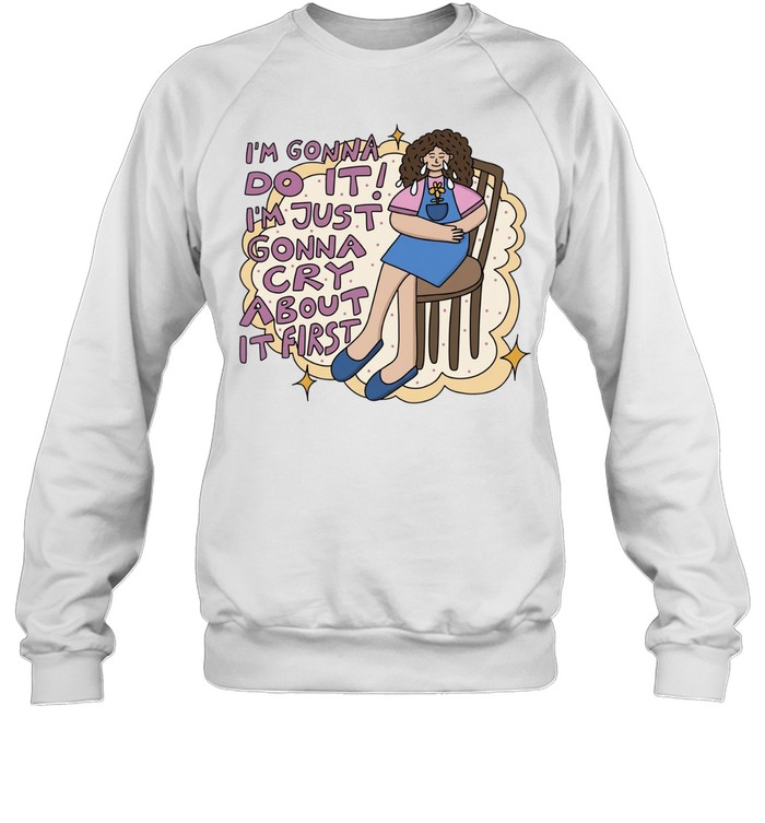 I’m gonna do it I’m just gonna cry about it first Unisex Sweatshirt