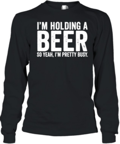 I’m holding a beer so year I’m pretty busy  Long Sleeved T-shirt