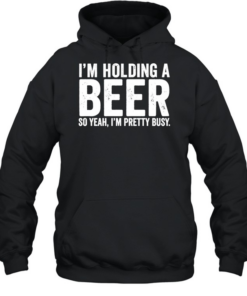 I’m holding a beer so year I’m pretty busy  Unisex Hoodie