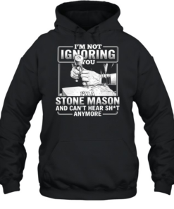 I’m not Ignoring you I’m a Stone Mason and can’t hear shit anymore  Unisex Hoodie