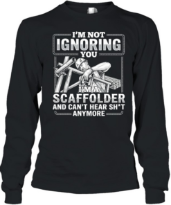 I’m not Ignoring you I’m a scaffolder and can’t hear shit anymore  Long Sleeved T-shirt