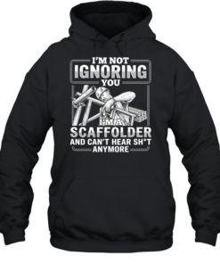 I’m not Ignoring you I’m a scaffolder and can’t hear shit anymore  Unisex Hoodie