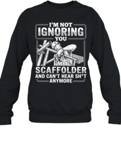 I’m not Ignoring you I’m a scaffolder and can’t hear shit anymore  Unisex Sweatshirt